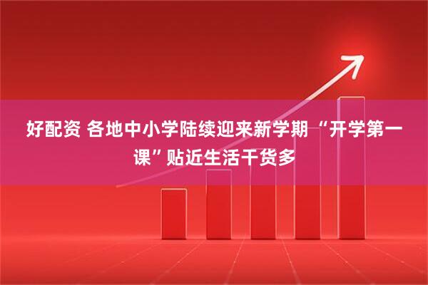 好配资 各地中小学陆续迎来新学期 “开学第一课”贴近生活干货多