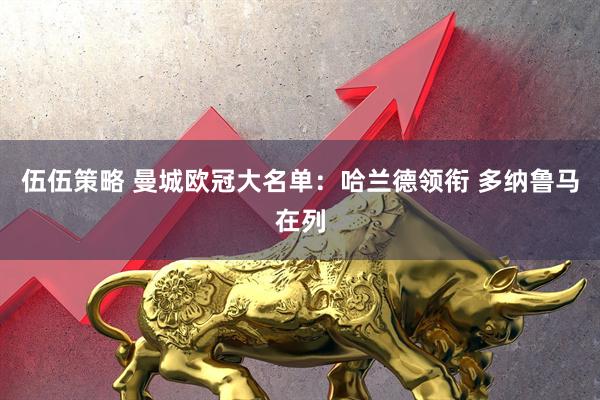 伍伍策略 曼城欧冠大名单：哈兰德领衔 多纳鲁马在列