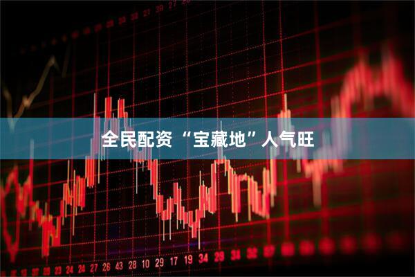 全民配资 “宝藏地”人气旺