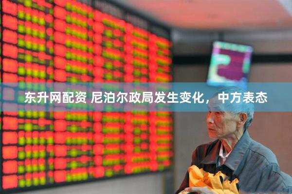 东升网配资 尼泊尔政局发生变化，中方表态