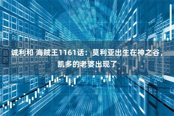 诚利和 海贼王1161话：莫利亚出生在神之谷，凯多的老婆出现了