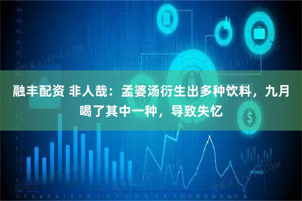 融丰配资 非人哉：孟婆汤衍生出多种饮料，九月喝了其中一种，导致失忆