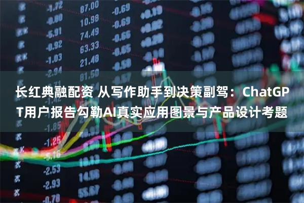 长红典融配资 从写作助手到决策副驾：ChatGPT用户报告勾勒AI真实应用图景与产品设计考题