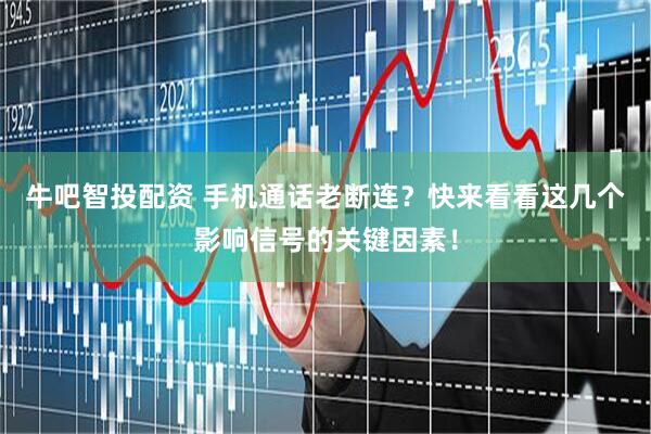 牛吧智投配资 手机通话老断连？快来看看这几个影响信号的关键因素！