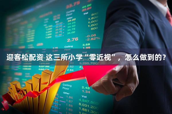 迎客松配资 这三所小学“零近视”，怎么做到的？