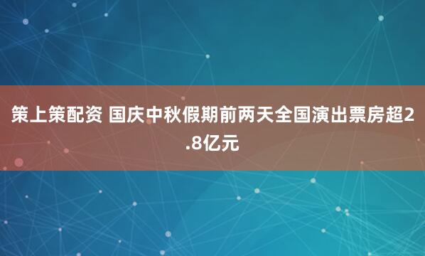 策上策配资 国庆中秋假期前两天全国演出票房超2.8亿元