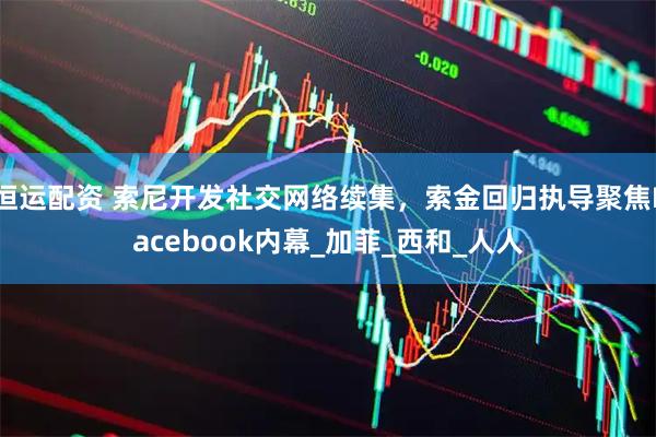 恒运配资 索尼开发社交网络续集，索金回归执导聚焦Facebook内幕_加菲_西和_人人