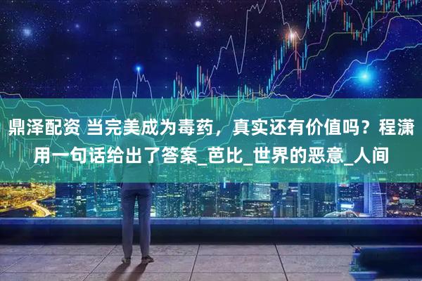 鼎泽配资 当完美成为毒药,真实还有价值吗?程潇用一句话给出了答案_芭比_世界的恶意_人间