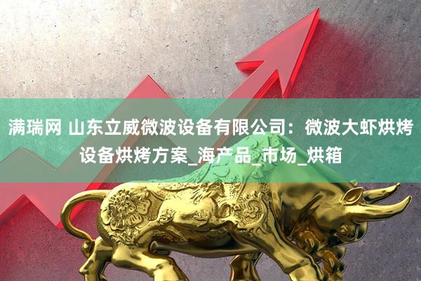 满瑞网 山东立威微波设备有限公司:微波大虾烘烤设备烘烤方案_海产品_市场_烘箱
