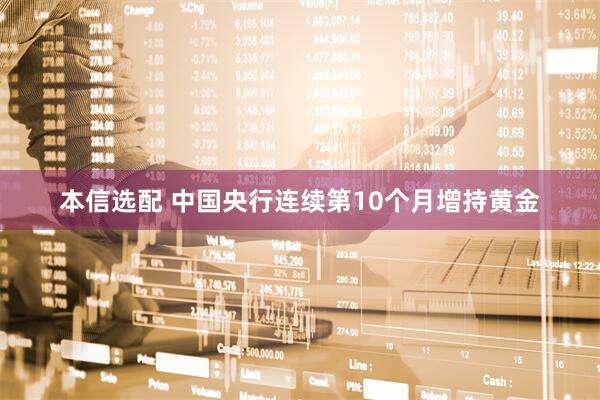 本信选配 中国央行连续第10个月增持黄金