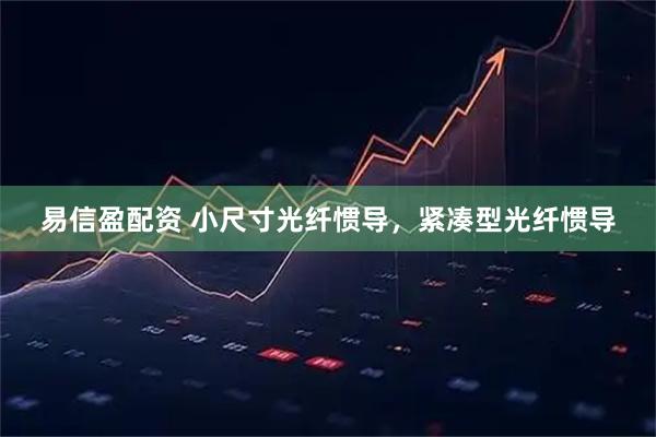 易信盈配资 小尺寸光纤惯导，紧凑型光纤惯导