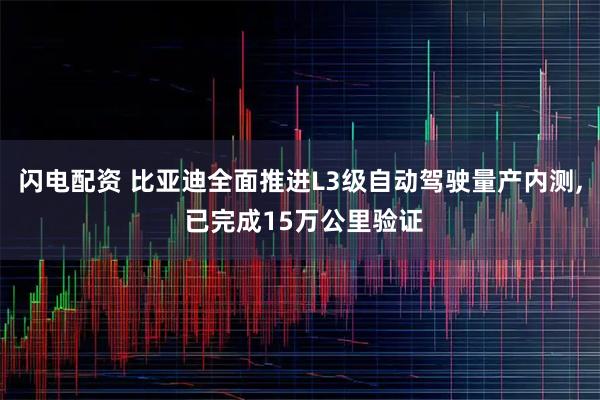 闪电配资 比亚迪全面推进L3级自动驾驶量产内测, 已完成15万公里验证