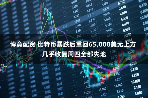 博竟配资 比特币暴跌后重回65,000美元上方 几乎收复周四全部失地