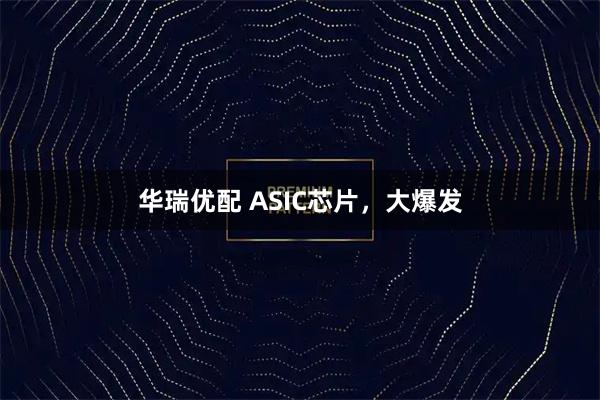 华瑞优配 ASIC芯片，大爆发