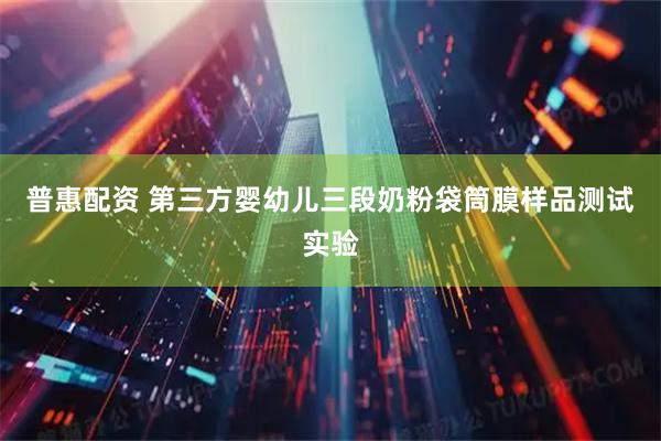 普惠配资 第三方婴幼儿三段奶粉袋筒膜样品测试实验