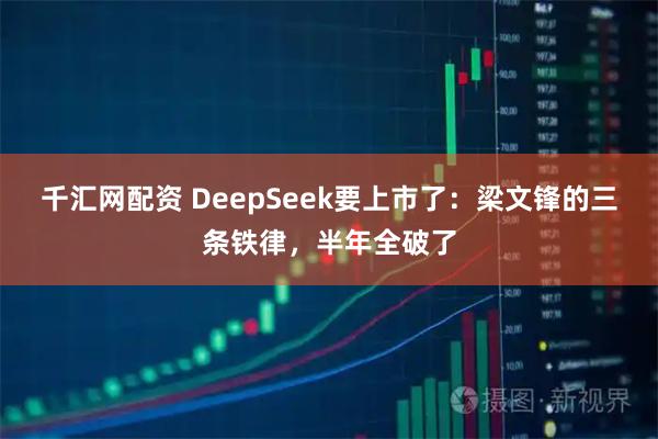 千汇网配资 DeepSeek要上市了：梁文锋的三条铁律，半年全破了
